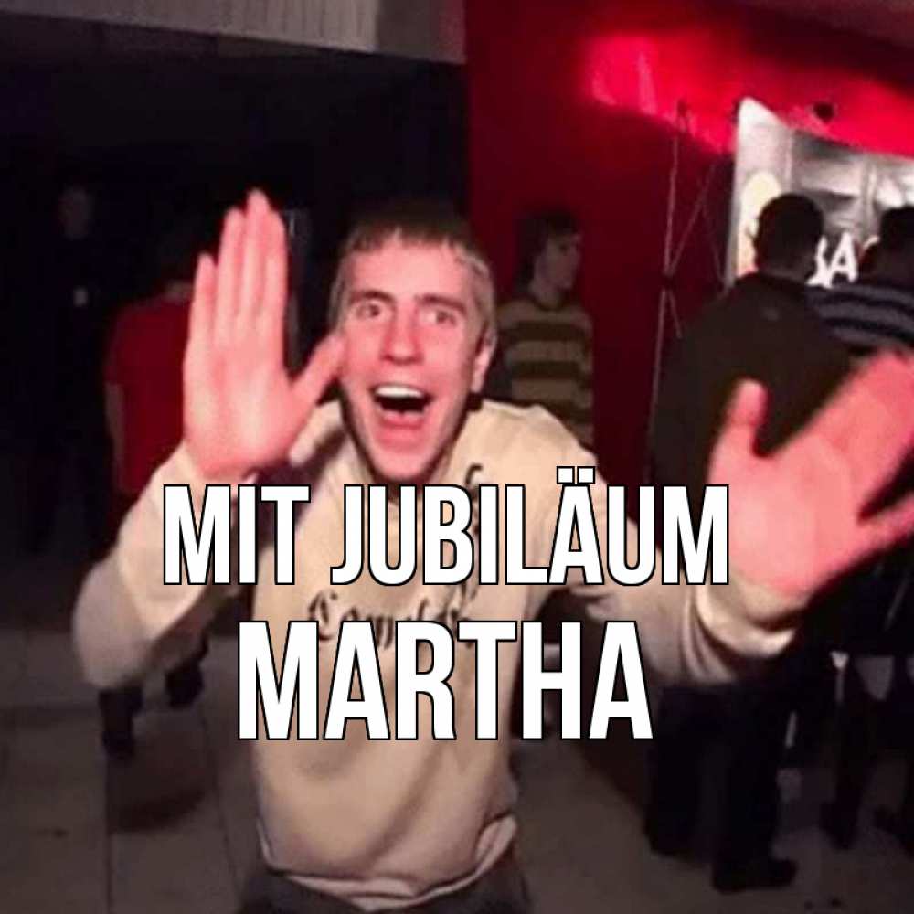 Открытка на каждый день с именем, Martha Mit Jubiläum Веселье Мем Прикольная открытка с пожеланием онлайн скачать бесплатно 