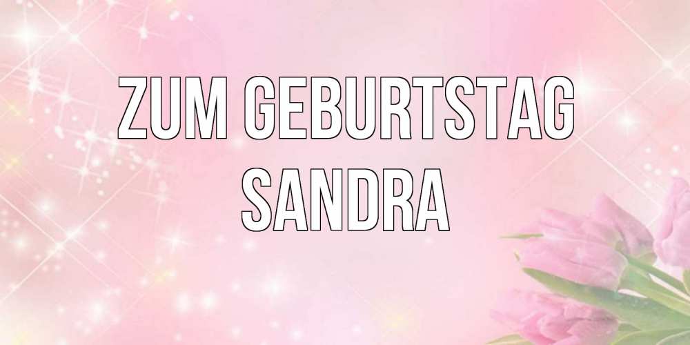 Открытка на каждый день с именем, Sandra Zum Geburtstag открытки в нежных цветах Прикольная открытка с пожеланием онлайн скачать бесплатно 