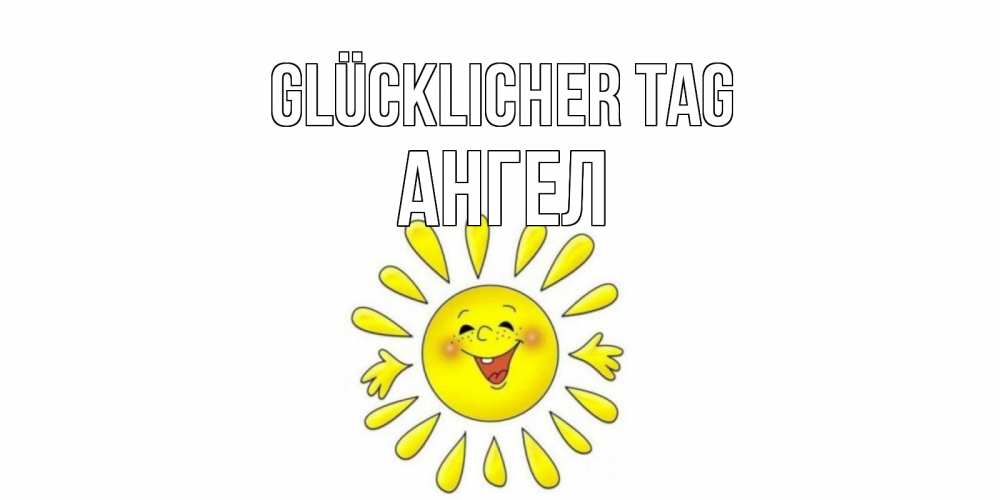 Открытка на каждый день с именем, Ангел Glücklicher Tag открытка на каждый день Прикольная открытка с пожеланием онлайн скачать бесплатно 