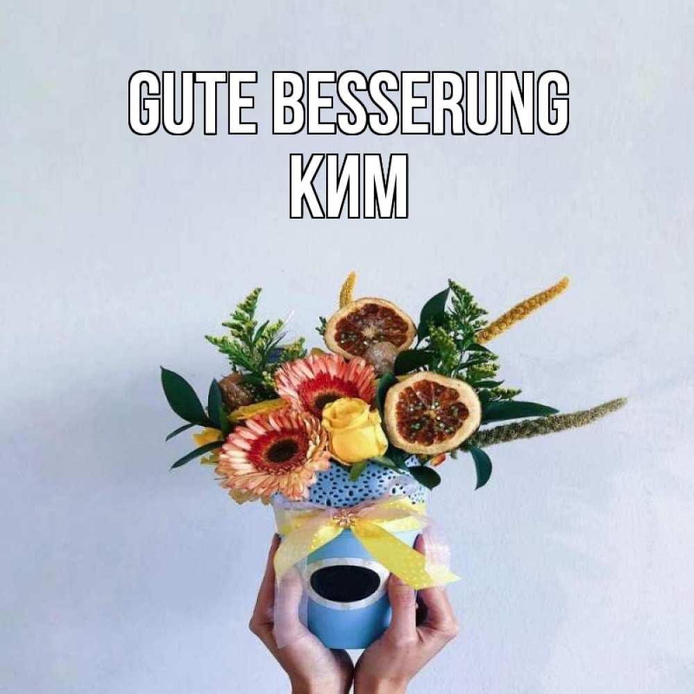 Открытка на каждый день с именем, Ким Gute Besserung в руках букет полезный Прикольная открытка с пожеланием онлайн скачать бесплатно 