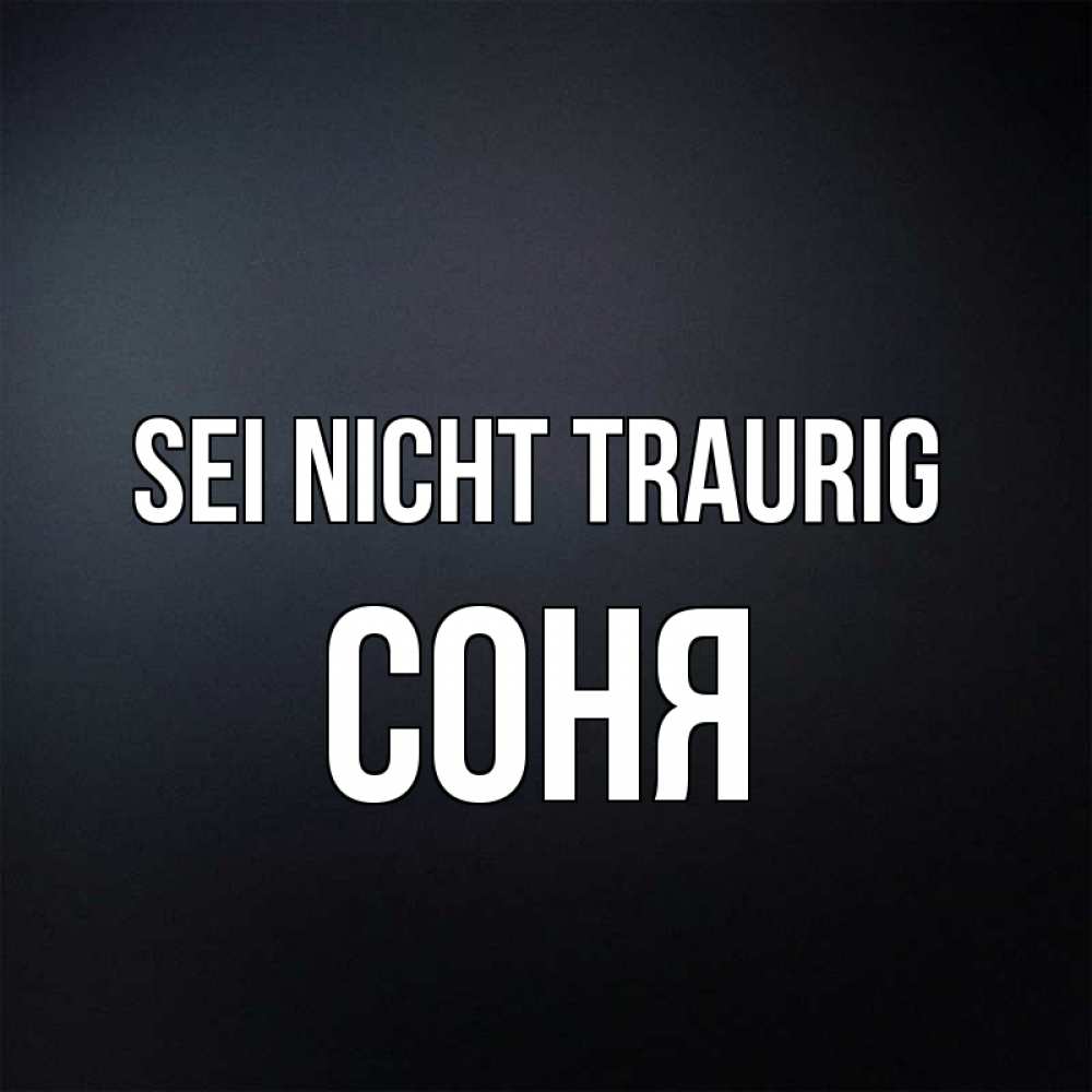 Открытка на каждый день с именем, Соня Sei nicht traurig Градиент серый Прикольная открытка с пожеланием онлайн скачать бесплатно 