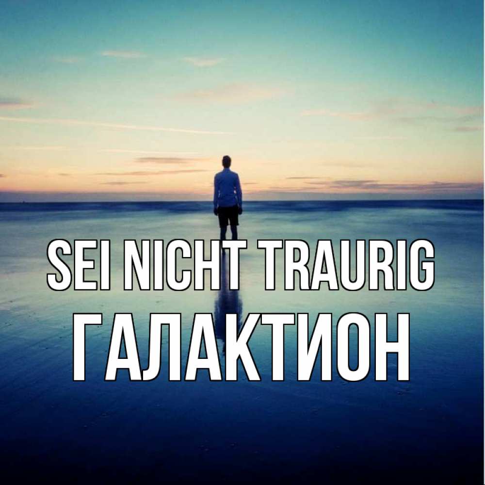 Открытка на каждый день с именем, Галактион Sei nicht traurig небо и гладь льда Прикольная открытка с пожеланием онлайн скачать бесплатно 