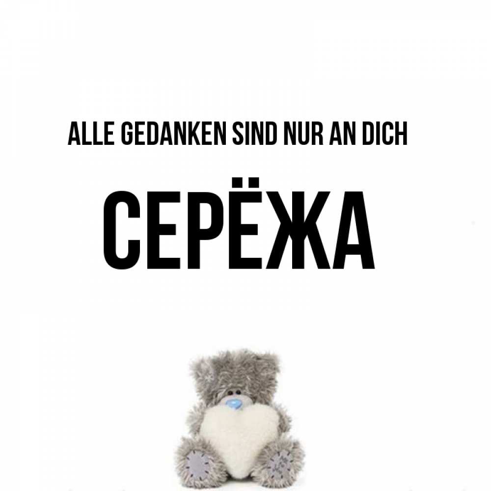 Открытка на каждый день с именем, Серёжа Alle Gedanken sind nur an dich тедди с сердечком для любимой Прикольная открытка с пожеланием онлайн скачать бесплатно 