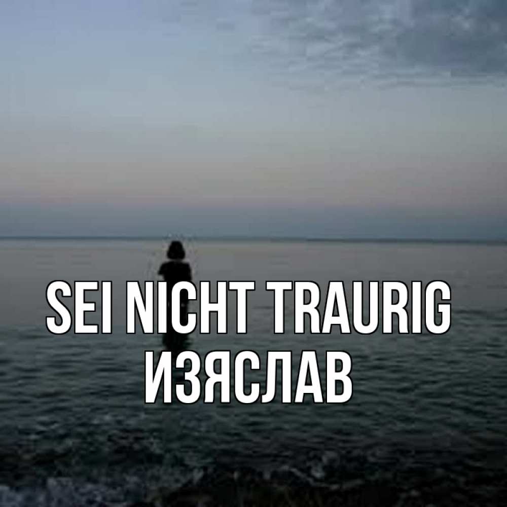 Открытка на каждый день с именем, Изяслав Sei nicht traurig девушка Прикольная открытка с пожеланием онлайн скачать бесплатно 