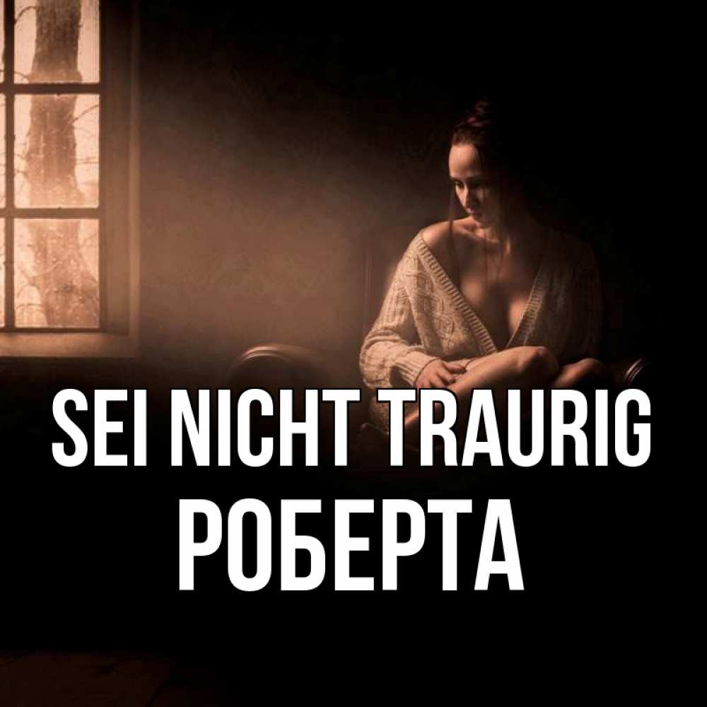 Открытка на каждый день с именем, Роберта Sei nicht traurig сидя у окна Прикольная открытка с пожеланием онлайн скачать бесплатно 