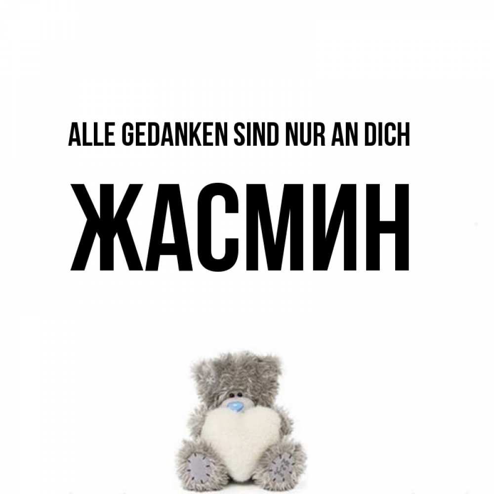 Открытка на каждый день с именем, Жасмин Alle Gedanken sind nur an dich тедди с сердечком для любимой Прикольная открытка с пожеланием онлайн скачать бесплатно 