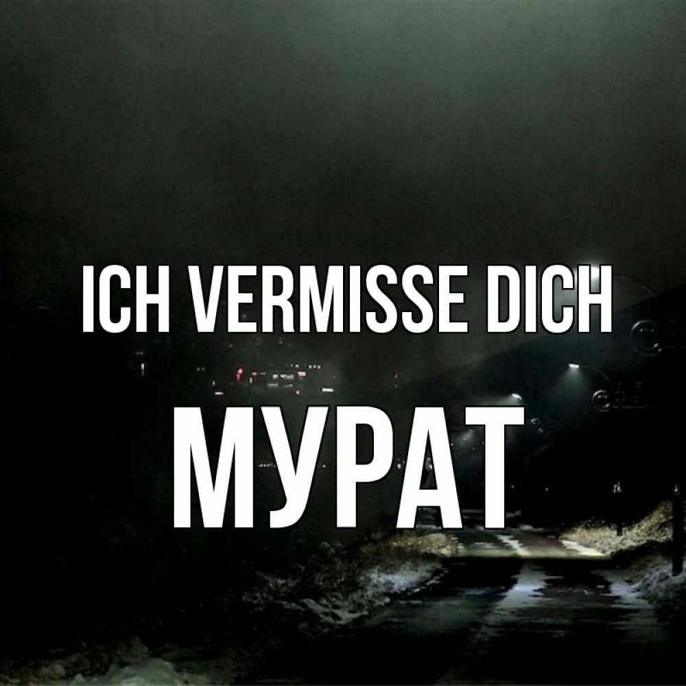 Открытка на каждый день с именем, Мурат Ich vermisse dich окраина города Прикольная открытка с пожеланием онлайн скачать бесплатно 