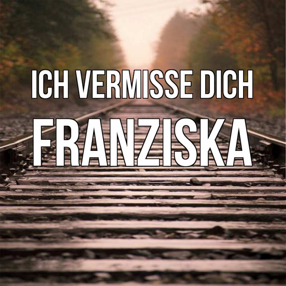 Открытка на каждый день с именем, Franziska Ich vermisse dich приезжай Прикольная открытка с пожеланием онлайн скачать бесплатно 