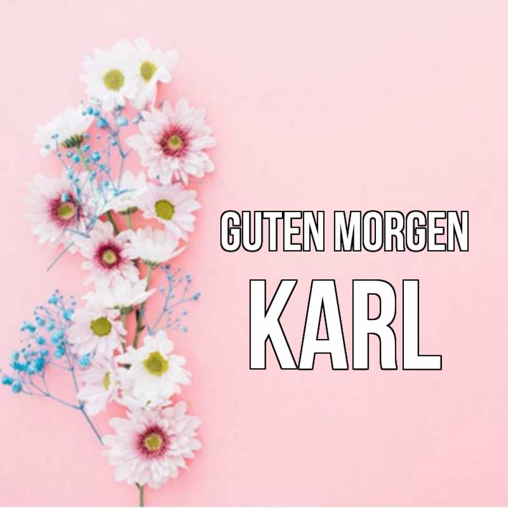 Открытка на каждый день с именем, Karl Guten Morgen цветы с подписью Прикольная открытка с пожеланием онлайн скачать бесплатно 