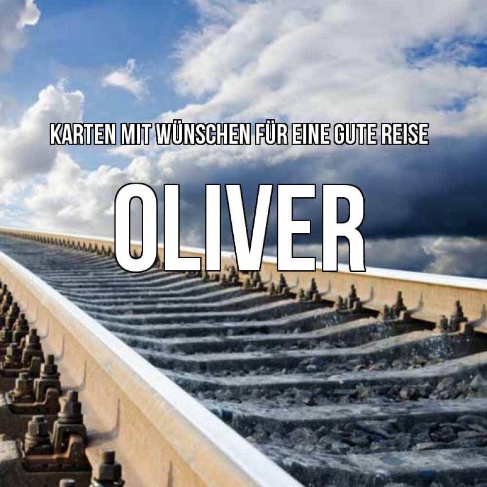 Открытка на каждый день с именем, Oliver Karten mit Wünschen für eine gute Reise железнодорожные пути на фоне неба Прикольная открытка с пожеланием онлайн скачать бесплатно 