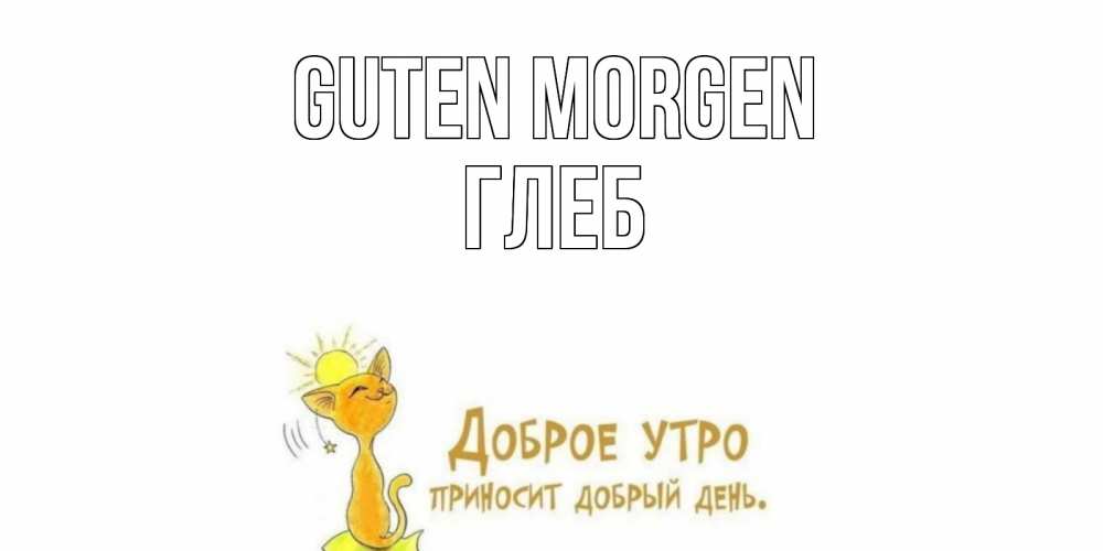 Открытка на каждый день с именем, Глеб Guten Morgen кот, солнце Прикольная открытка с пожеланием онлайн скачать бесплатно 