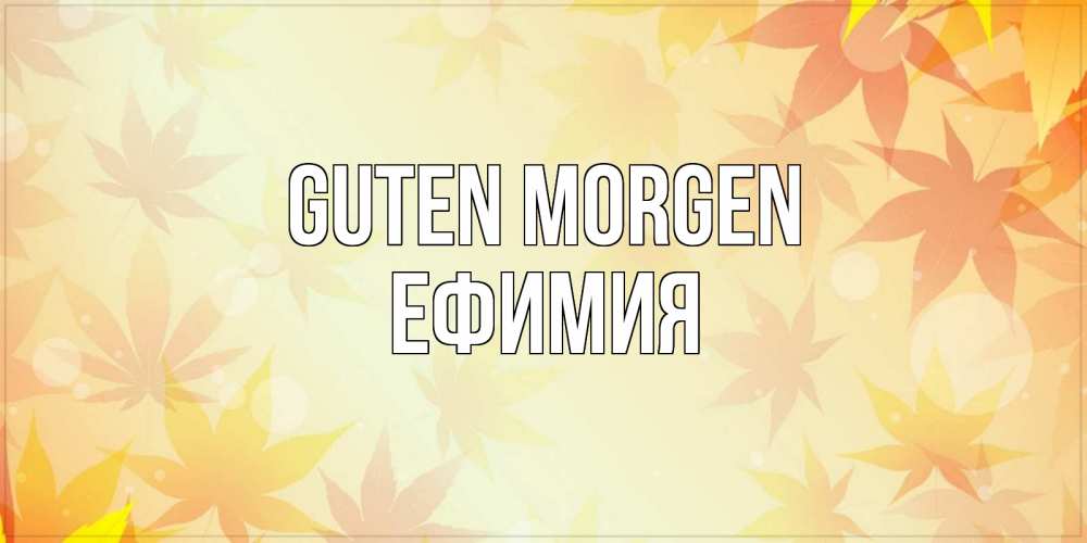 Открытка на каждый день с именем, Ефимия Guten Morgen доброе утро Прикольная открытка с пожеланием онлайн скачать бесплатно 