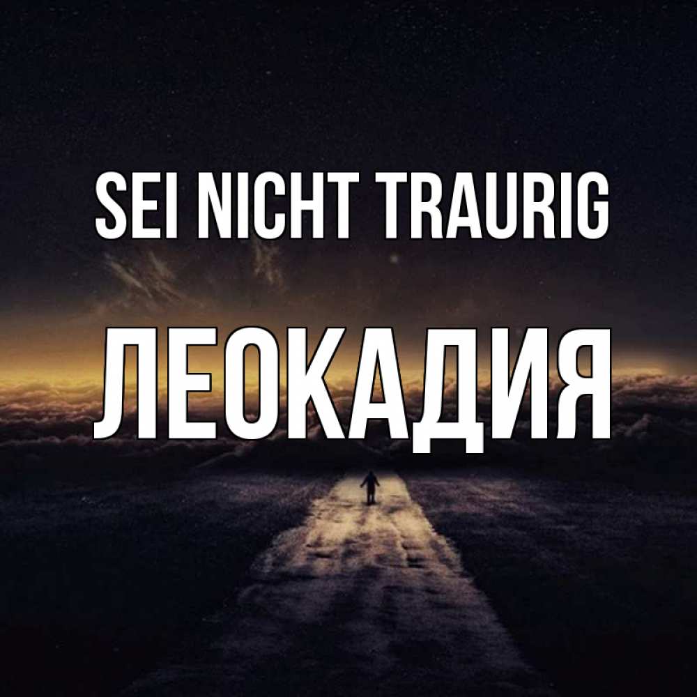 Открытка на каждый день с именем, Леокадия Sei nicht traurig дорога в никуда Прикольная открытка с пожеланием онлайн скачать бесплатно 