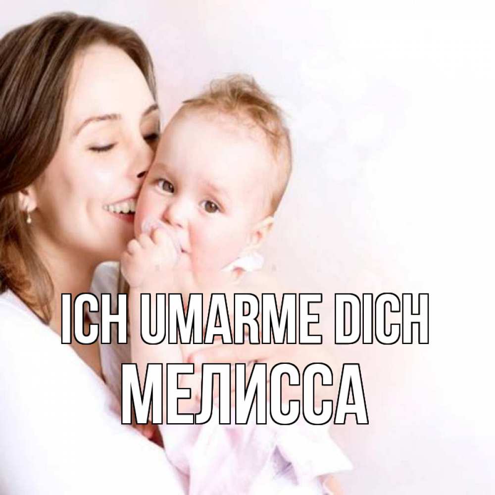 Открытка на каждый день с именем, Мелисса Ich umarme dich фото счастливой мамы и ребенка Прикольная открытка с пожеланием онлайн скачать бесплатно 
