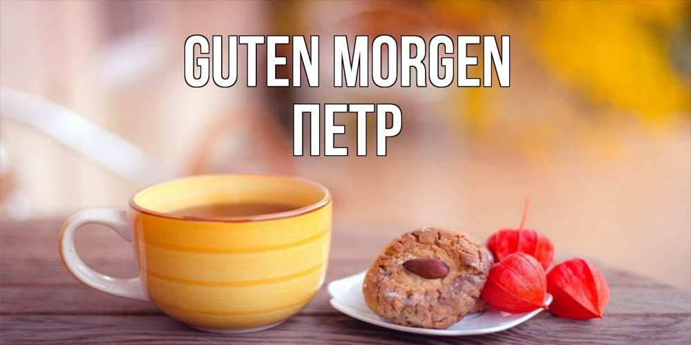 Открытка на каждый день с именем, Петр Guten Morgen добрейшее утречко с кофе Прикольная открытка с пожеланием онлайн скачать бесплатно 