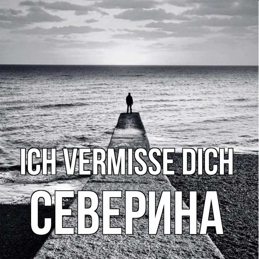 Открытка на каждый день с именем, Северина Ich vermisse dich скучашки Прикольная открытка с пожеланием онлайн скачать бесплатно 