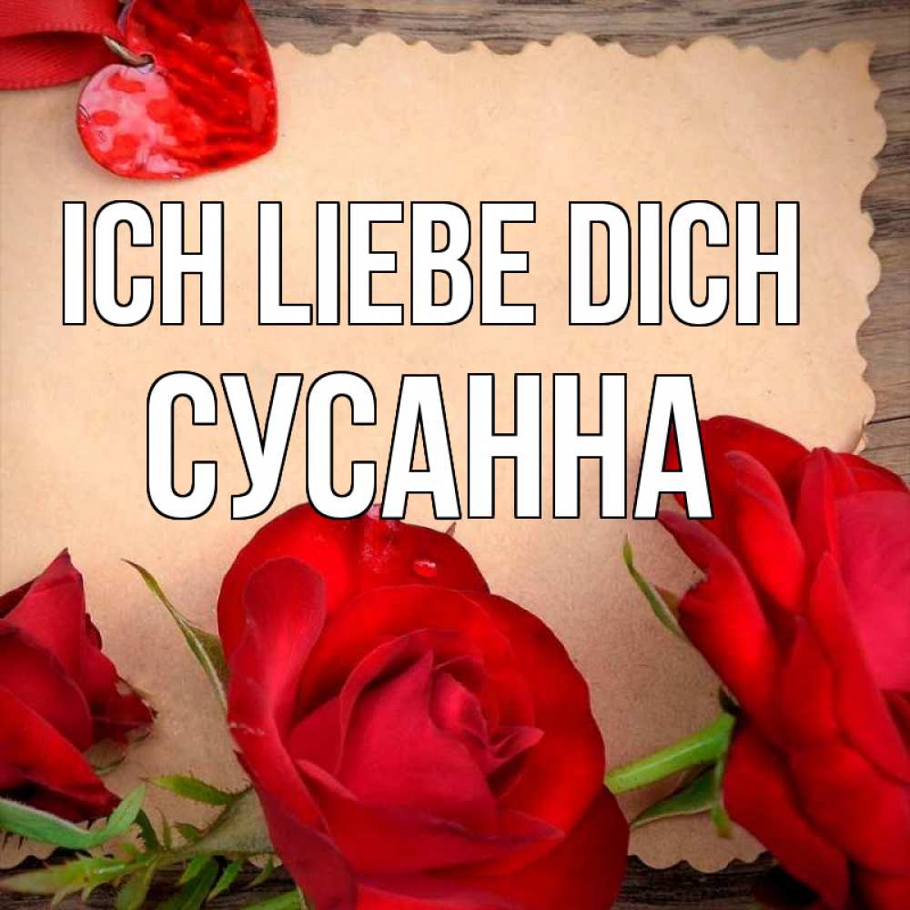 Открытка на каждый день с именем, Сусанна Ich liebe dich розы сердце 1 Прикольная открытка с пожеланием онлайн скачать бесплатно 