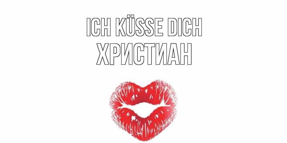 Открытка на каждый день с именем, Христиан Ich küsse dich поцелуй Прикольная открытка с пожеланием онлайн скачать бесплатно 