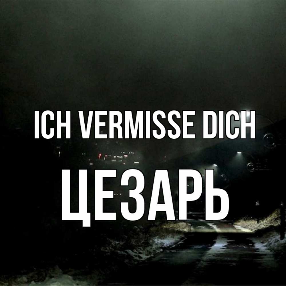 Открытка на каждый день с именем, Цезарь Ich vermisse dich окраина города Прикольная открытка с пожеланием онлайн скачать бесплатно 