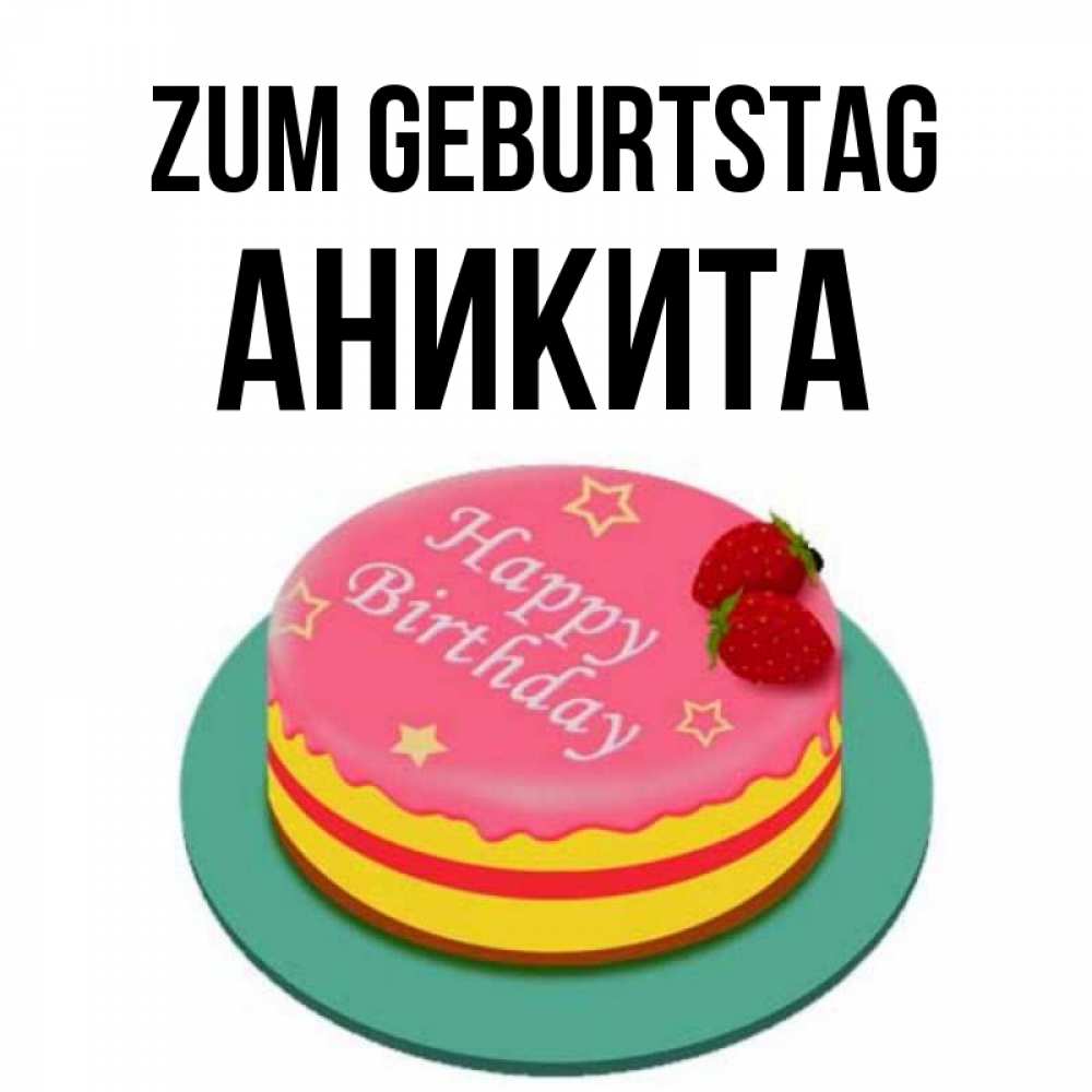 Открытка на каждый день с именем, Аникита Zum Geburtstag торт, клубника, днюха Прикольная открытка с пожеланием онлайн скачать бесплатно 
