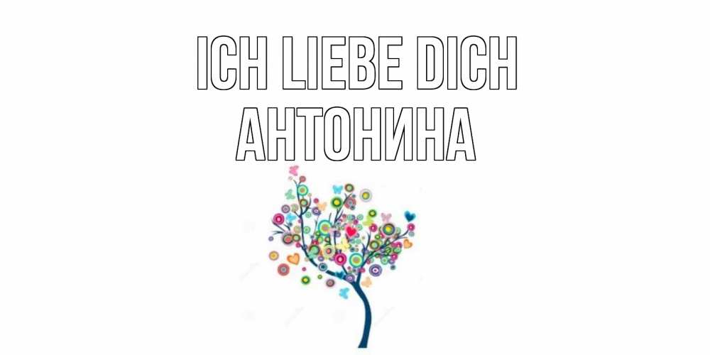 Открытка на каждый день с именем, Антонина Ich liebe dich дерево Прикольная открытка с пожеланием онлайн скачать бесплатно 
