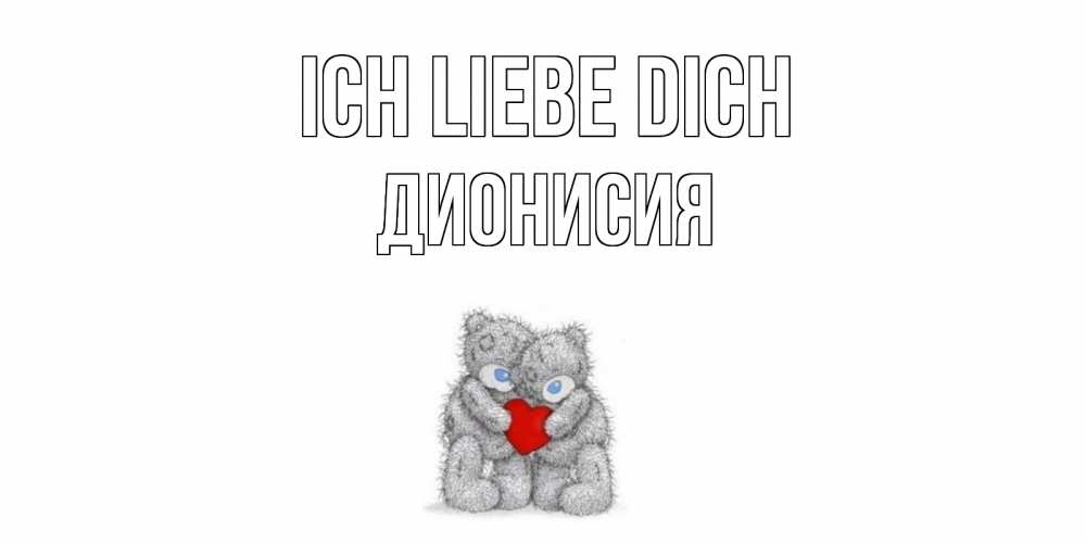 Открытка на каждый день с именем, Дионисия Ich liebe dich мишки, сердце Прикольная открытка с пожеланием онлайн скачать бесплатно 