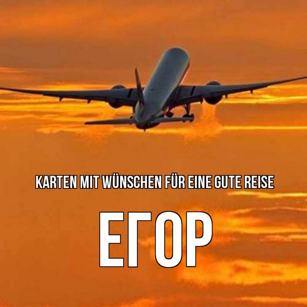 Открытка на каждый день с именем, Егор Karten mit Wünschen für eine gute Reise оранжевое небо Прикольная открытка с пожеланием онлайн скачать бесплатно 