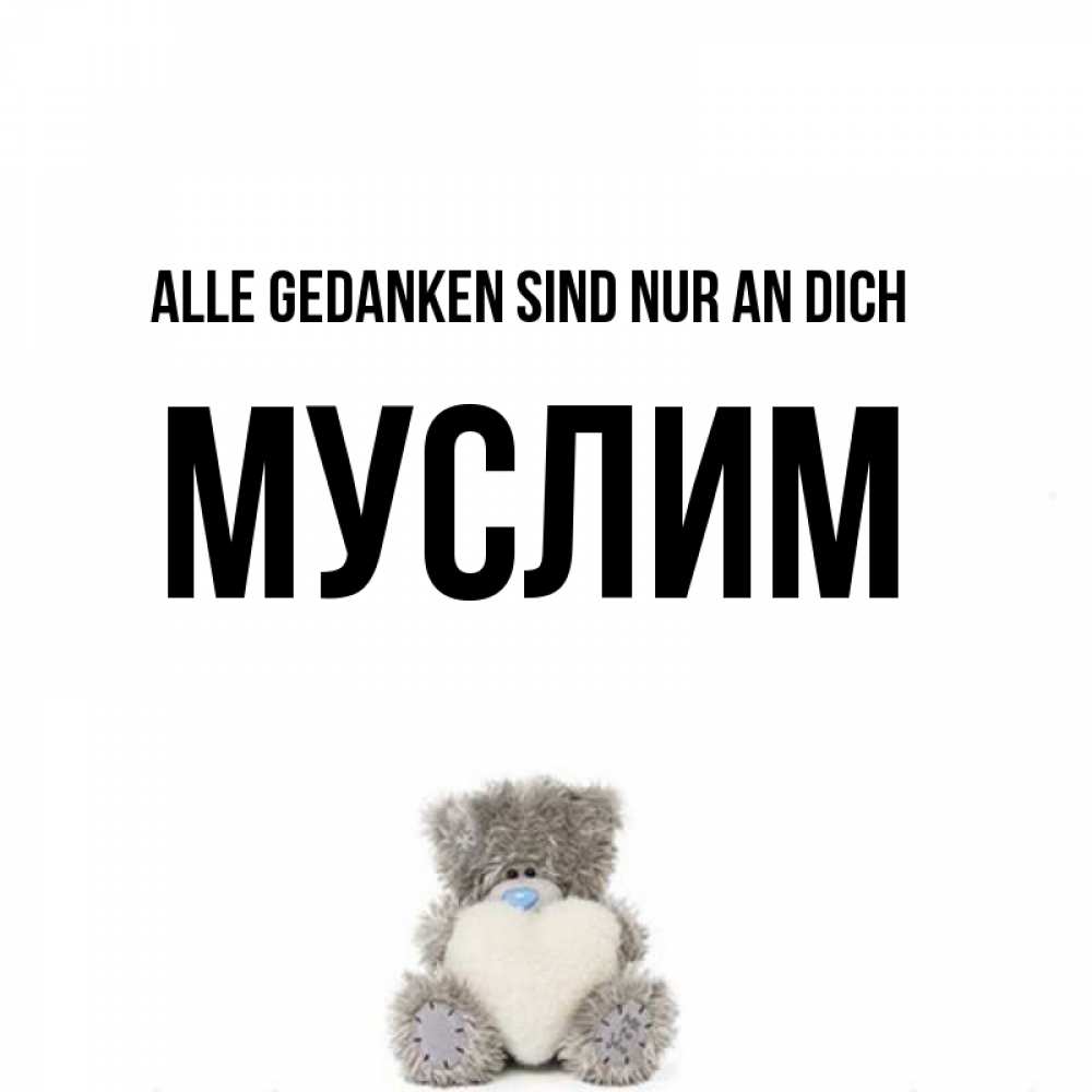 Открытка на каждый день с именем, Муслим Alle Gedanken sind nur an dich тедди с сердечком для любимой Прикольная открытка с пожеланием онлайн скачать бесплатно 