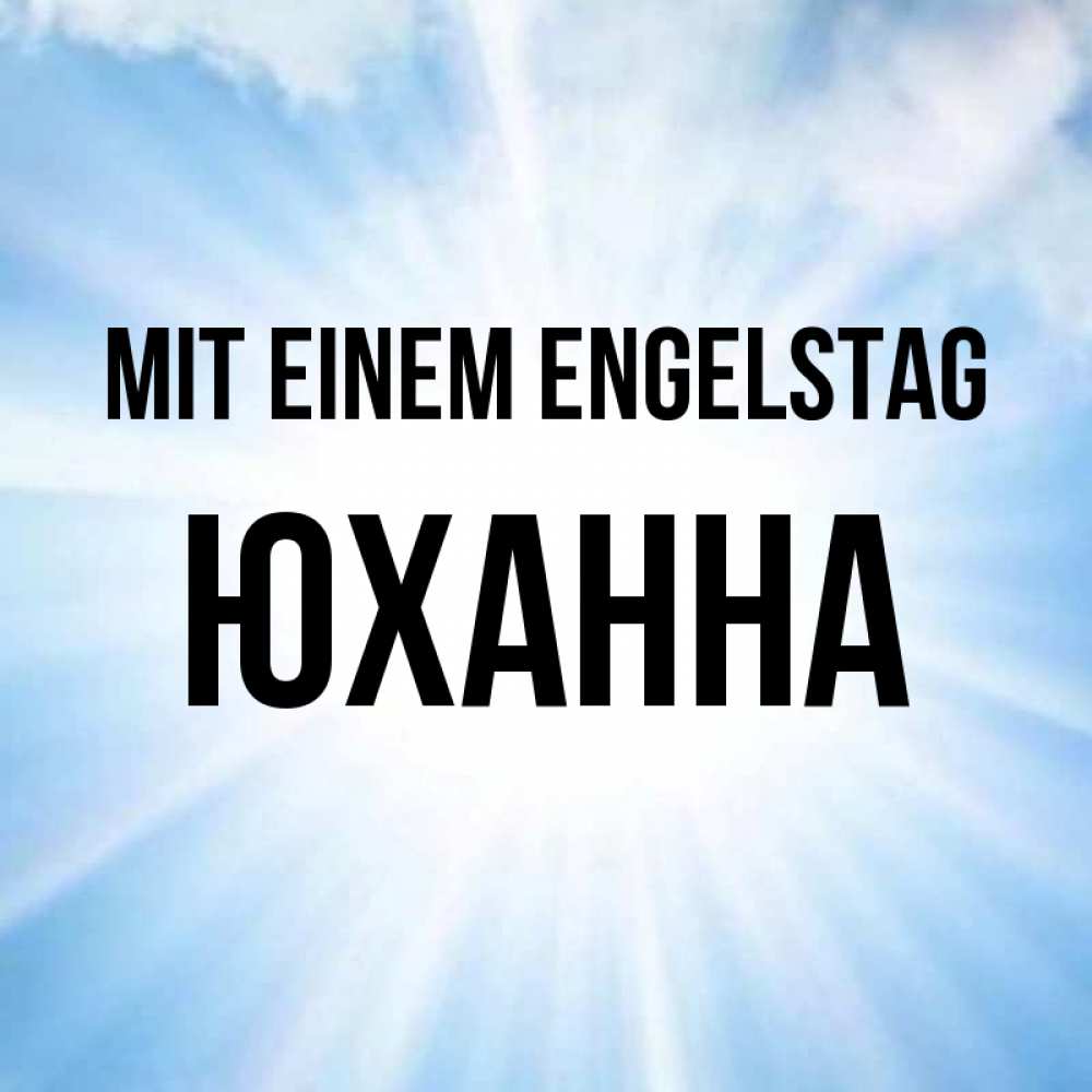 Открытка на каждый день с именем, Юханна Mit einem Engelstag свет небесный Прикольная открытка с пожеланием онлайн скачать бесплатно 
