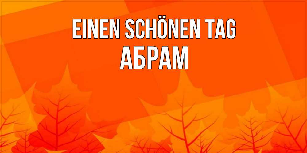 Открытка на каждый день с именем, Абрам Einen schönen Tag осеннее настроение Прикольная открытка с пожеланием онлайн скачать бесплатно 