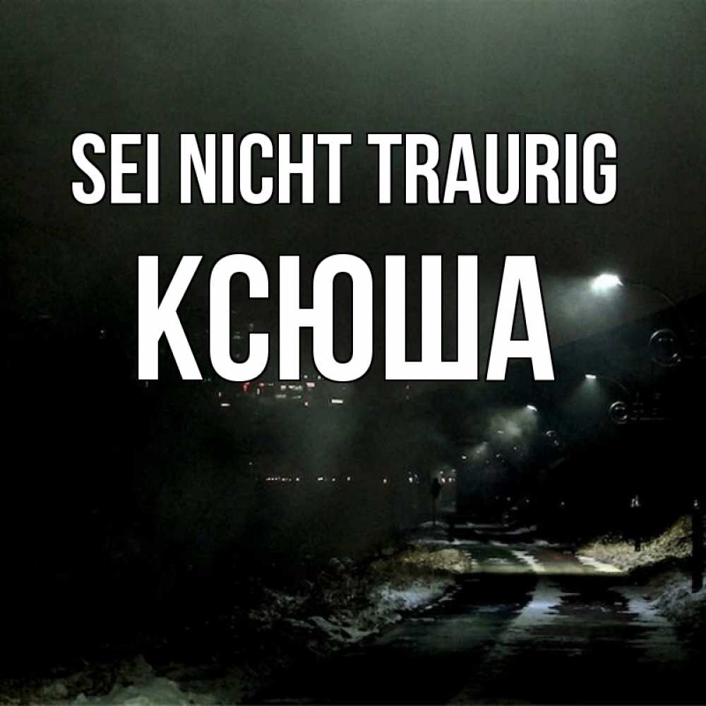 Открытка на каждый день с именем, Ксюша Sei nicht traurig фонари Прикольная открытка с пожеланием онлайн скачать бесплатно 