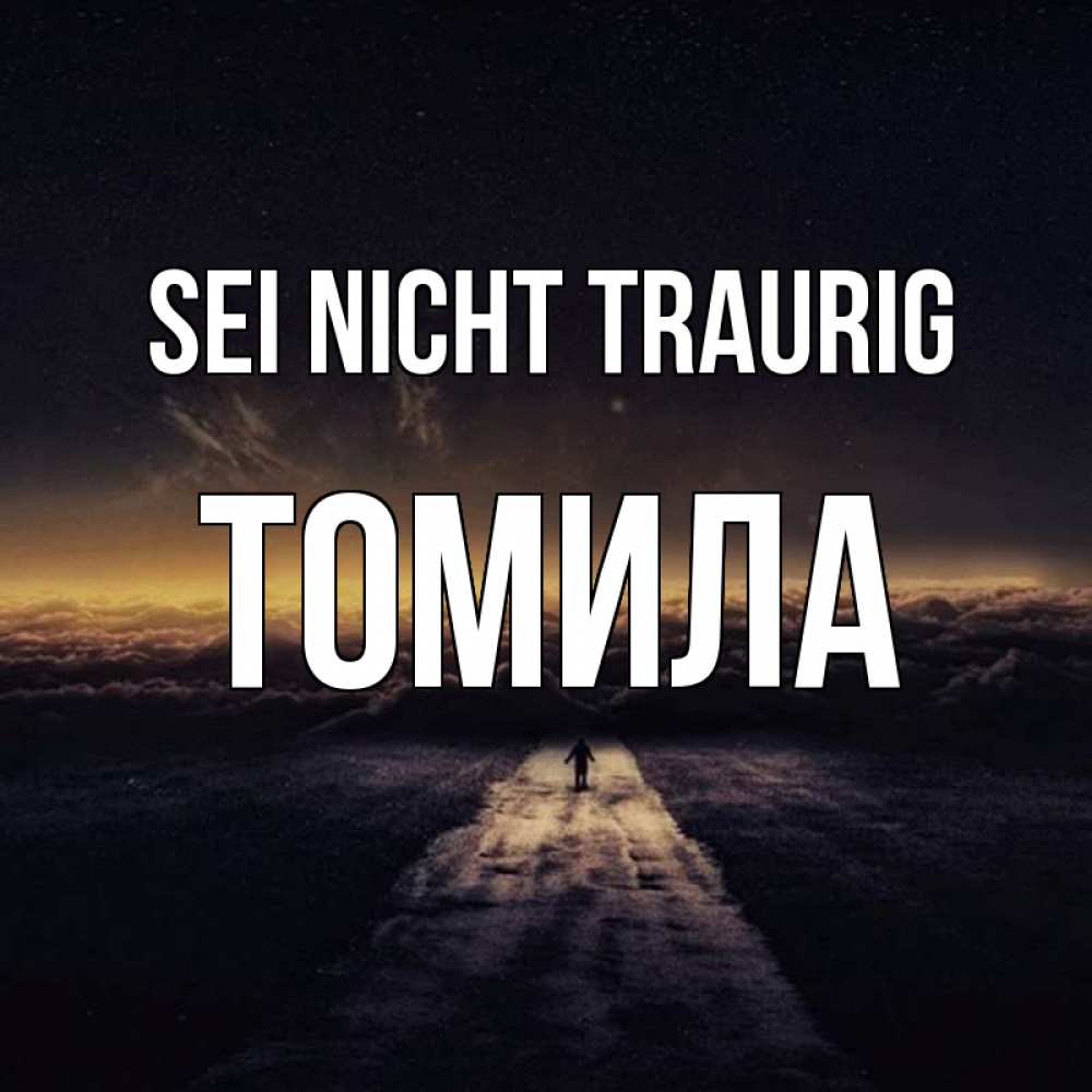 Открытка на каждый день с именем, Томила Sei nicht traurig дорога в никуда Прикольная открытка с пожеланием онлайн скачать бесплатно 