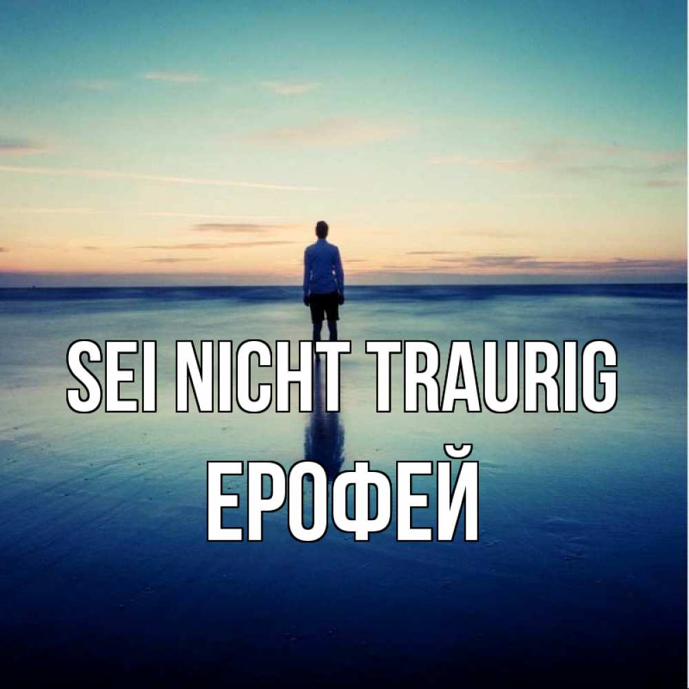 Открытка на каждый день с именем, Ерофей Sei nicht traurig небо и гладь льда Прикольная открытка с пожеланием онлайн скачать бесплатно 