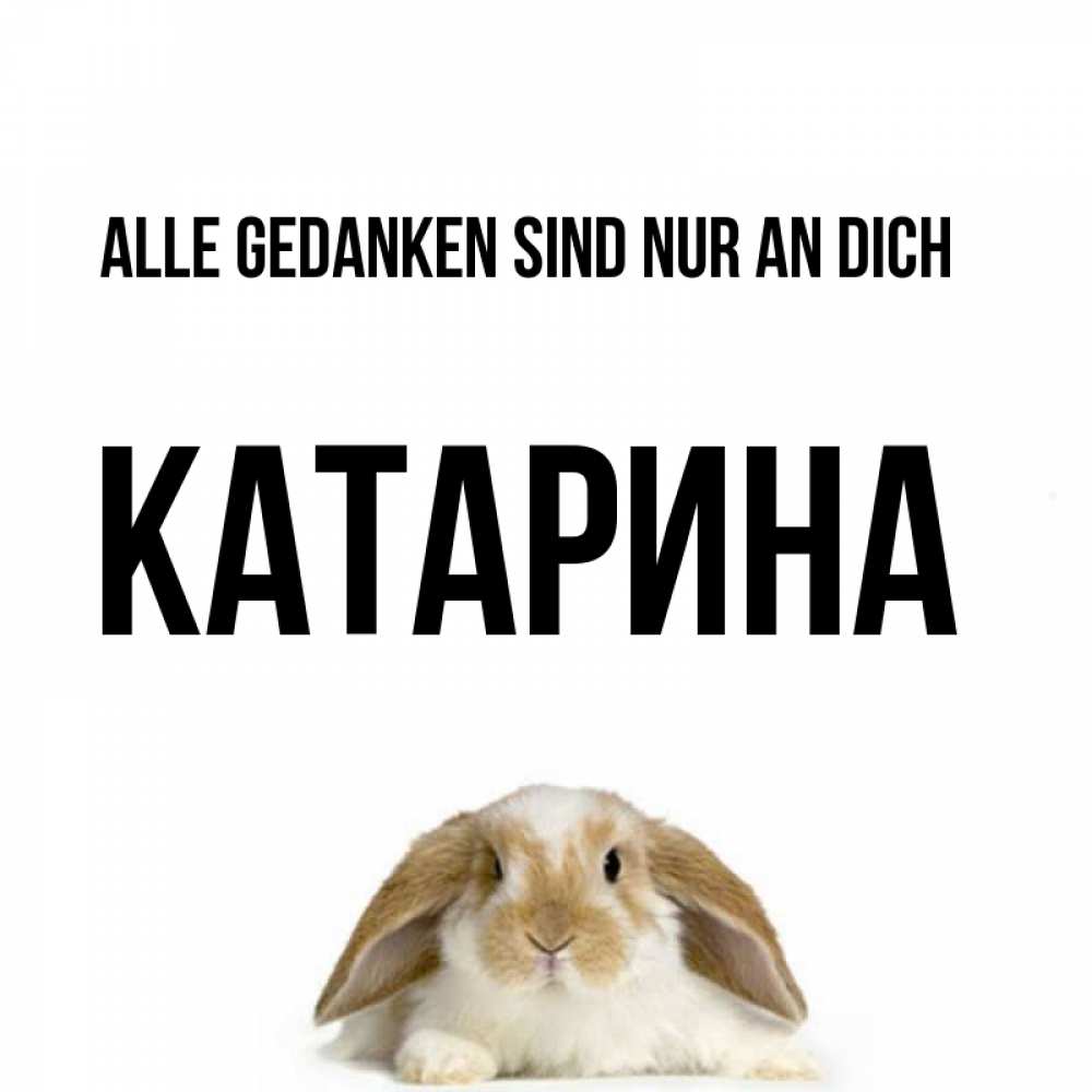Открытка на каждый день с именем, Катарина Alle Gedanken sind nur an dich подписать своими руками онлайн Прикольная открытка с пожеланием онлайн скачать бесплатно 