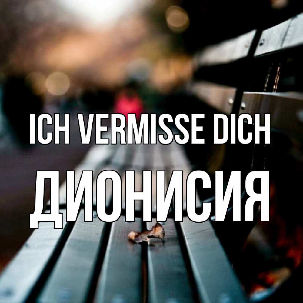 Открытка на каждый день с именем, Дионисия Ich vermisse dich приходи скорее Прикольная открытка с пожеланием онлайн скачать бесплатно 