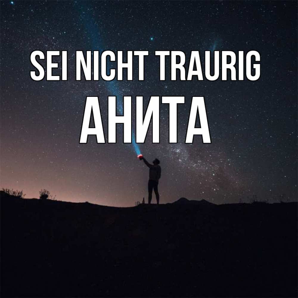 Открытка на каждый день с именем, Анита Sei nicht traurig луч света и млечный путь Прикольная открытка с пожеланием онлайн скачать бесплатно 