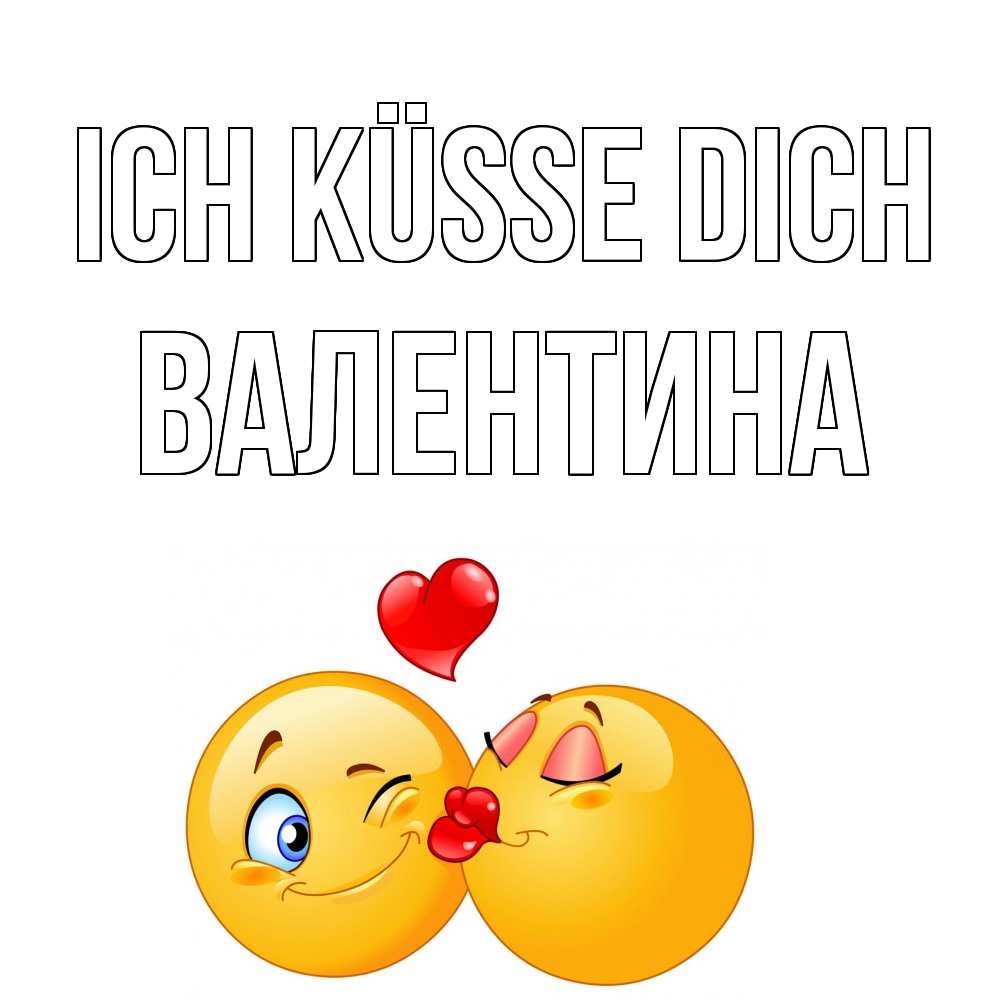 Открытка на каждый день с именем, Валентина Ich küsse dich поцелуйчик Прикольная открытка с пожеланием онлайн скачать бесплатно 