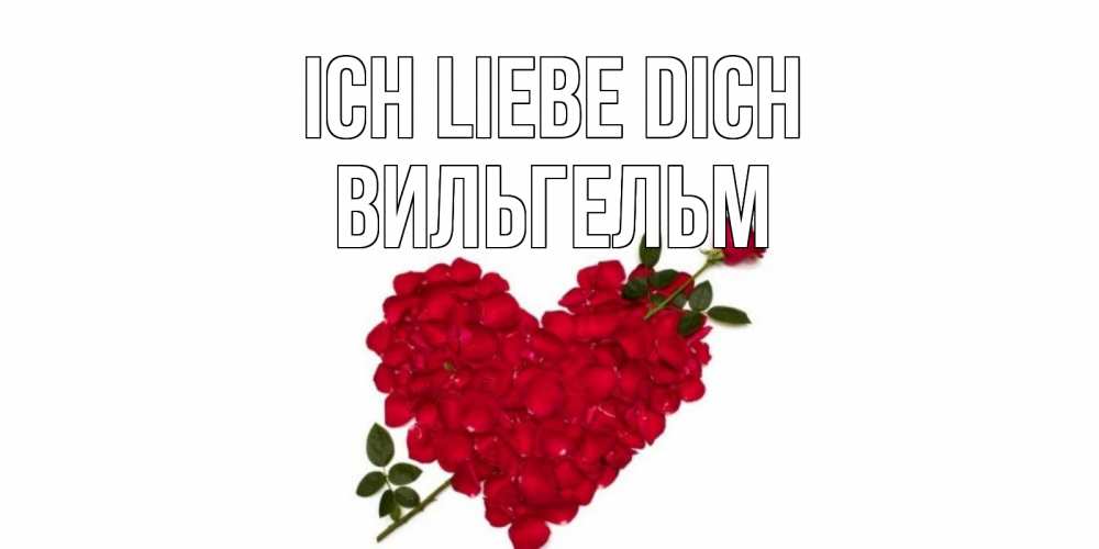 Открытка на каждый день с именем, Вильгельм Ich liebe dich роза, сердце Прикольная открытка с пожеланием онлайн скачать бесплатно 