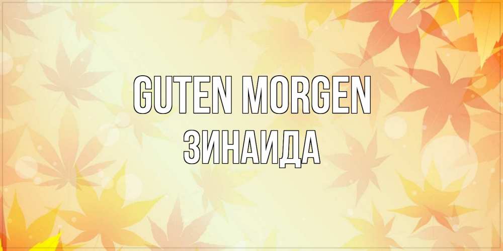 Открытка на каждый день с именем, Зинаида Guten Morgen доброе утро Прикольная открытка с пожеланием онлайн скачать бесплатно 