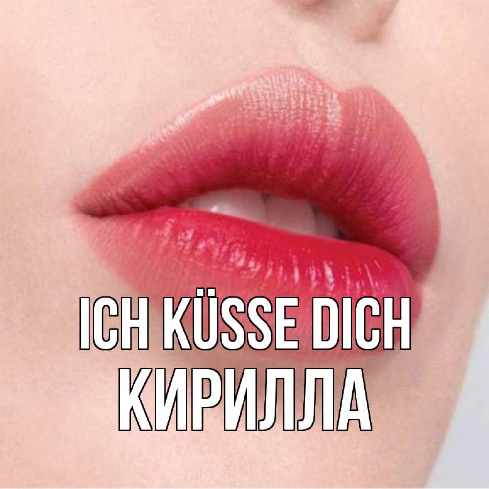 Открытка на каждый день с именем, Кирилла Ich küsse dich губы зубки и нежная кожа Прикольная открытка с пожеланием онлайн скачать бесплатно 