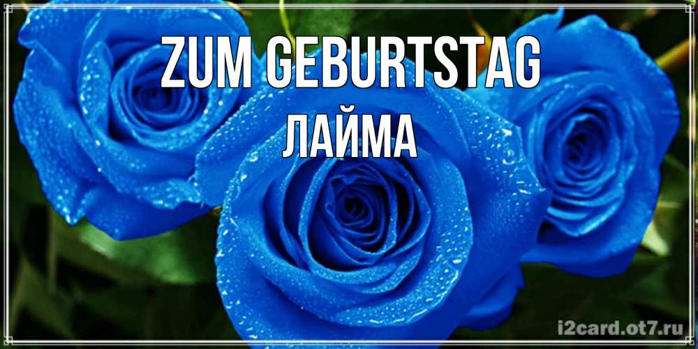 Открытка на каждый день с именем, Лайма Zum Geburtstag розы с синим цветом Прикольная открытка с пожеланием онлайн скачать бесплатно 