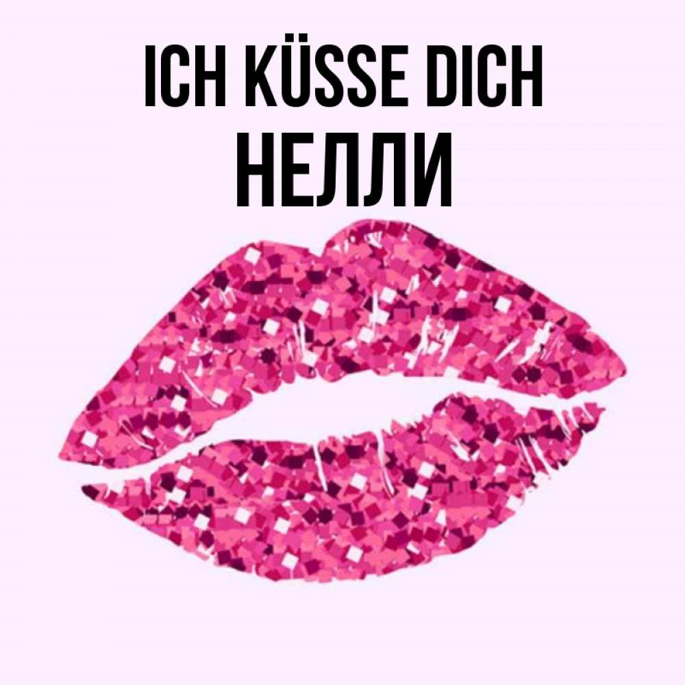 Открытка на каждый день с именем, Нелли Ich küsse dich открытка с женскими губами и поцелуем для парня Прикольная открытка с пожеланием онлайн скачать бесплатно 