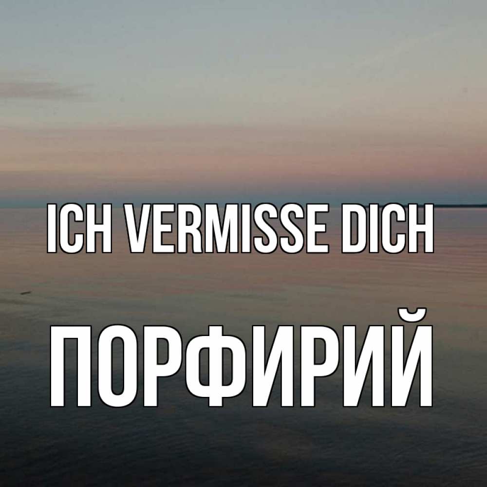 Открытка на каждый день с именем, Порфирий Ich vermisse dich пусто Прикольная открытка с пожеланием онлайн скачать бесплатно 