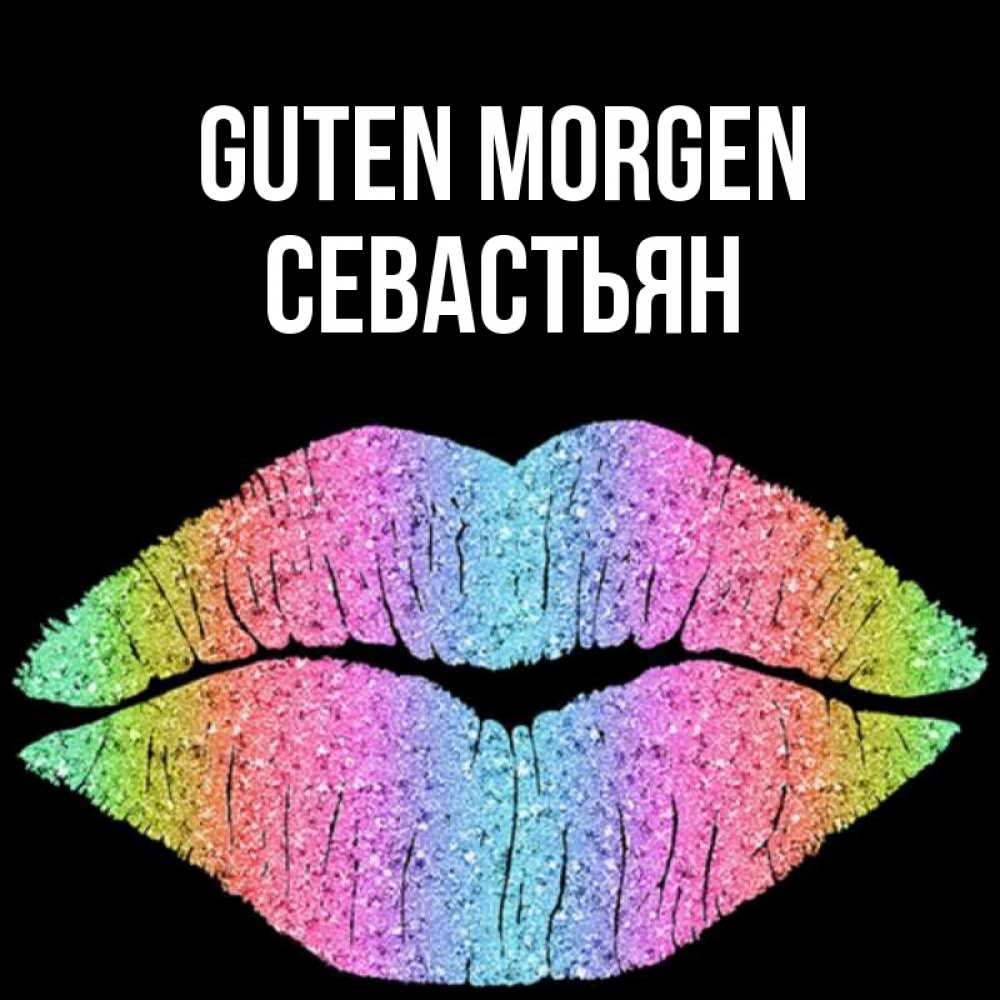 Открытка на каждый день с именем, Севастьян Guten Morgen радужные губы Прикольная открытка с пожеланием онлайн скачать бесплатно 