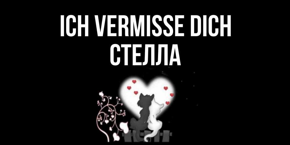 Открытка на каждый день с именем, Стелла Ich vermisse dich коты Прикольная открытка с пожеланием онлайн скачать бесплатно 