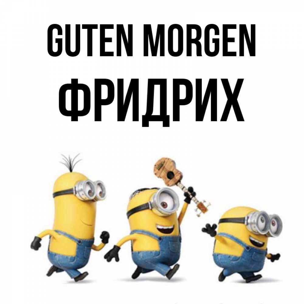 Открытка на каждый день с именем, Фридрих Guten Morgen миньоны и прекрасное утро Прикольная открытка с пожеланием онлайн скачать бесплатно 
