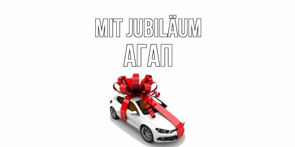 Открытка на каждый день с именем, Агап Mit Jubiläum машина, лента Прикольная открытка с пожеланием онлайн скачать бесплатно 