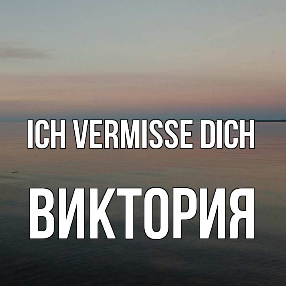 Открытка на каждый день с именем, Виктория Ich vermisse dich пусто Прикольная открытка с пожеланием онлайн скачать бесплатно 