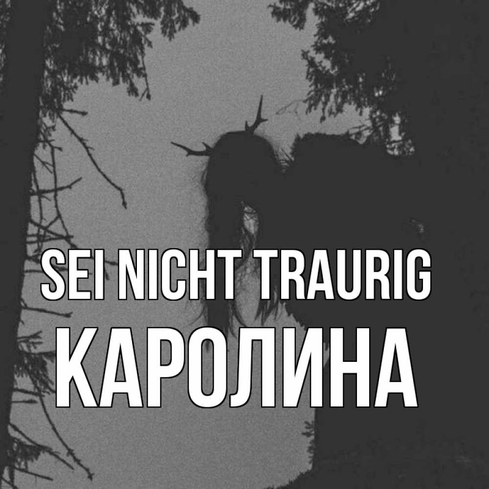 Открытка на каждый день с именем, Каролина Sei nicht traurig чудище лесное Прикольная открытка с пожеланием онлайн скачать бесплатно 