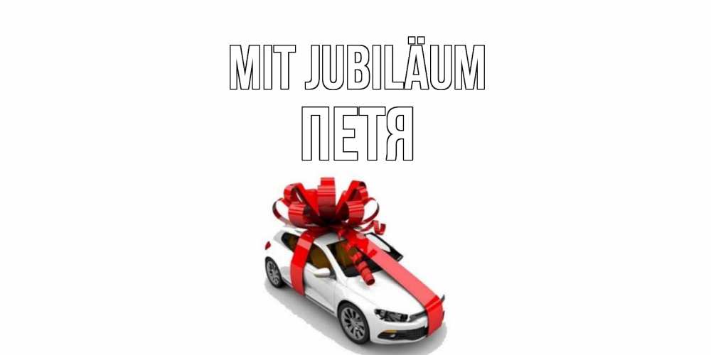 Открытка на каждый день с именем, Петя Mit Jubiläum машина, лента Прикольная открытка с пожеланием онлайн скачать бесплатно 